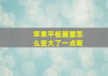 苹果平板画面怎么变大了一点呢