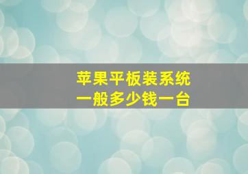 苹果平板装系统一般多少钱一台