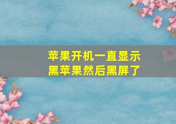 苹果开机一直显示黑苹果然后黑屏了