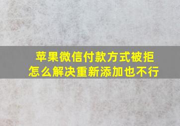 苹果微信付款方式被拒怎么解决重新添加也不行