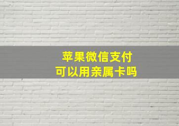 苹果微信支付可以用亲属卡吗