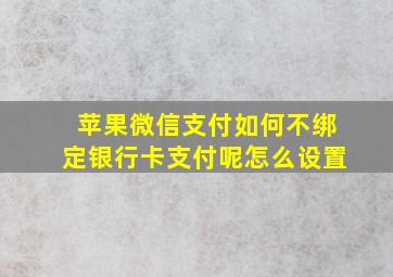 苹果微信支付如何不绑定银行卡支付呢怎么设置