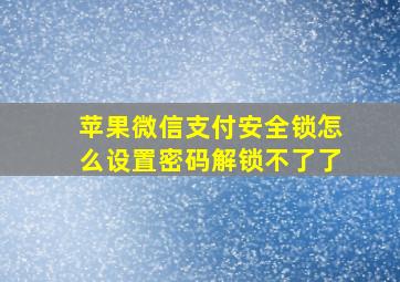 苹果微信支付安全锁怎么设置密码解锁不了了