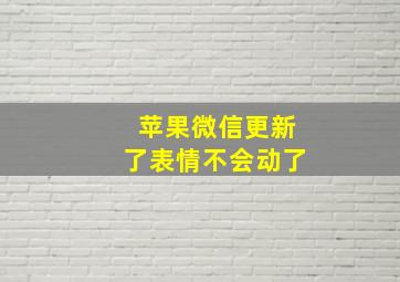 苹果微信更新了表情不会动了