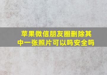 苹果微信朋友圈删除其中一张照片可以吗安全吗