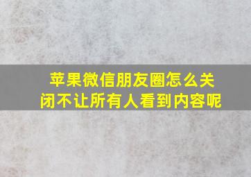 苹果微信朋友圈怎么关闭不让所有人看到内容呢