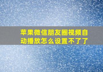 苹果微信朋友圈视频自动播放怎么设置不了了