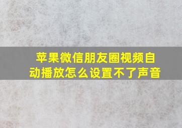 苹果微信朋友圈视频自动播放怎么设置不了声音