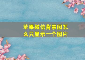 苹果微信背景图怎么只显示一个图片