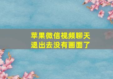 苹果微信视频聊天退出去没有画面了