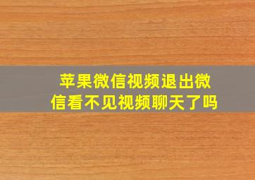 苹果微信视频退出微信看不见视频聊天了吗