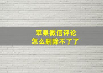 苹果微信评论怎么删除不了了