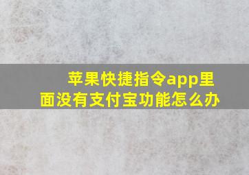 苹果快捷指令app里面没有支付宝功能怎么办