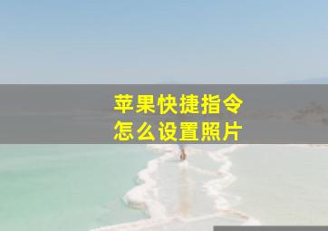 苹果快捷指令怎么设置照片