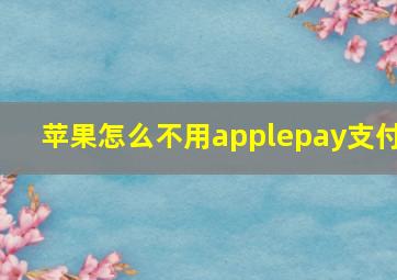 苹果怎么不用applepay支付