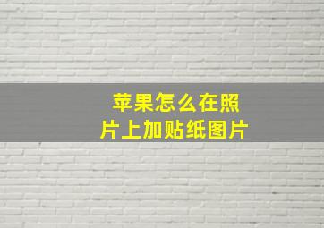 苹果怎么在照片上加贴纸图片