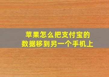 苹果怎么把支付宝的数据移到另一个手机上