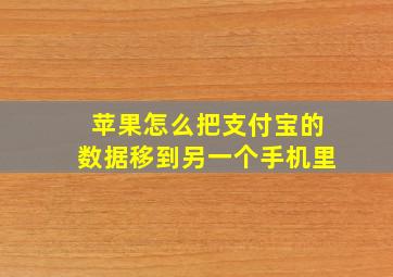 苹果怎么把支付宝的数据移到另一个手机里