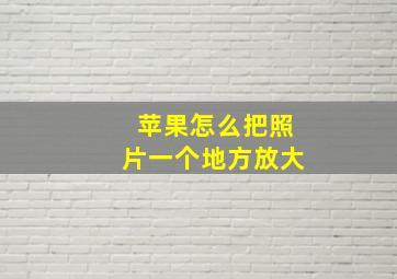 苹果怎么把照片一个地方放大