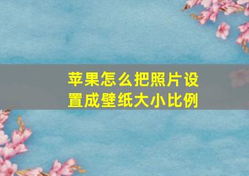 苹果怎么把照片设置成壁纸大小比例