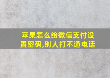 苹果怎么给微信支付设置密码,别人打不通电话