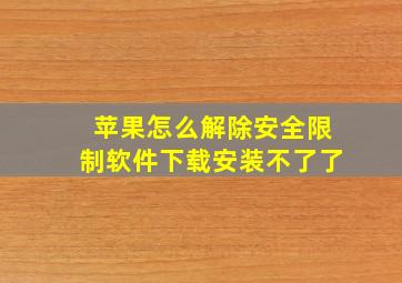 苹果怎么解除安全限制软件下载安装不了了