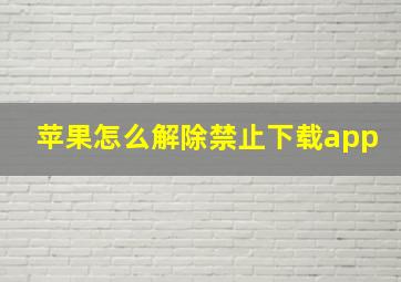 苹果怎么解除禁止下载app