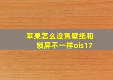 苹果怎么设置壁纸和锁屏不一样ois17