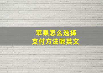 苹果怎么选择支付方法呢英文