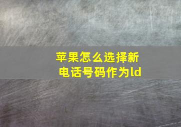 苹果怎么选择新电话号码作为ld