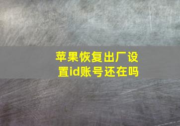 苹果恢复出厂设置id账号还在吗