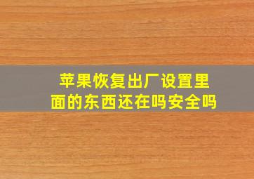 苹果恢复出厂设置里面的东西还在吗安全吗