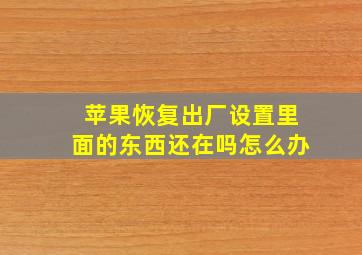 苹果恢复出厂设置里面的东西还在吗怎么办