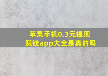 苹果手机0.3元提现赚钱app大全是真的吗