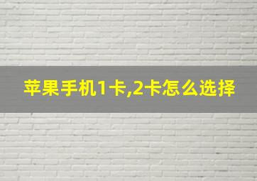 苹果手机1卡,2卡怎么选择