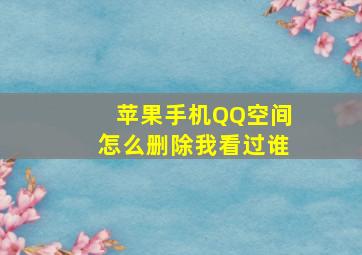 苹果手机QQ空间怎么删除我看过谁