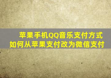 苹果手机QQ音乐支付方式如何从苹果支付改为微信支付