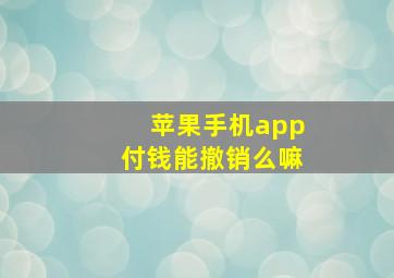 苹果手机app付钱能撤销么嘛