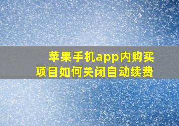 苹果手机app内购买项目如何关闭自动续费