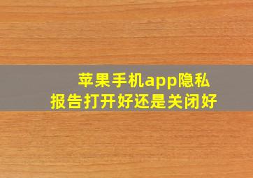 苹果手机app隐私报告打开好还是关闭好