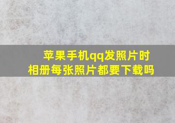 苹果手机qq发照片时相册每张照片都要下载吗