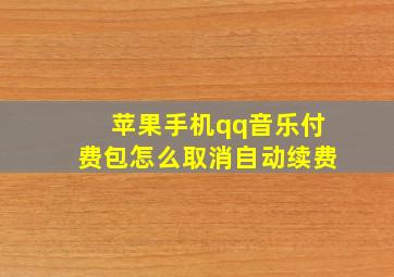 苹果手机qq音乐付费包怎么取消自动续费