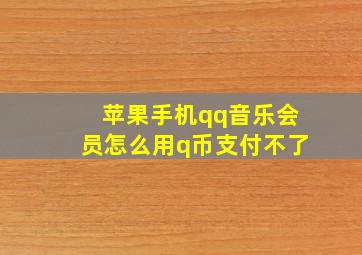 苹果手机qq音乐会员怎么用q币支付不了