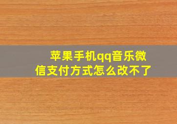 苹果手机qq音乐微信支付方式怎么改不了