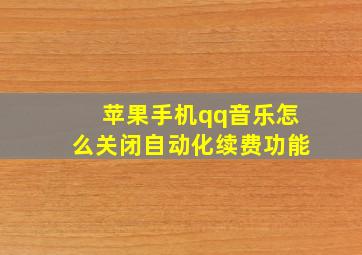 苹果手机qq音乐怎么关闭自动化续费功能