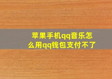 苹果手机qq音乐怎么用qq钱包支付不了