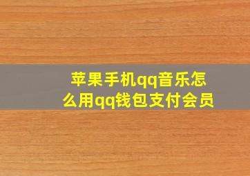 苹果手机qq音乐怎么用qq钱包支付会员