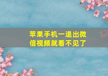 苹果手机一退出微信视频就看不见了