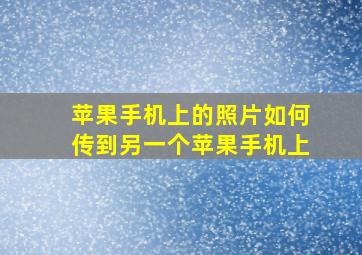 苹果手机上的照片如何传到另一个苹果手机上