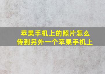 苹果手机上的照片怎么传到另外一个苹果手机上